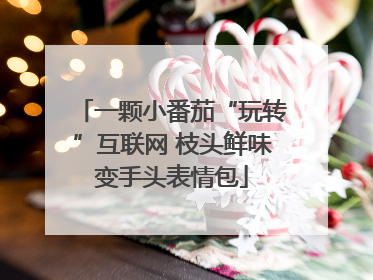 一颗小番茄“玩转”互联网 枝头鲜味变手头表情包