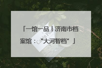 一馆一品丨济南市档案馆：“大河智档”