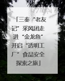 三秦“老友记”采风团走进“金龙鱼”开启“透明工厂”食品安全探索之旅