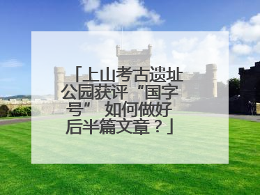 上山考古遗址公园获评“国字号” 如何做好后半篇文章？