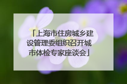 上海市住房城乡建设管理委组织召开城市体检专家座谈会
