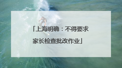 上海明确：不得要求家长检查批改作业