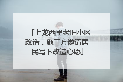上龙西里老旧小区改造，施工方邀请居民写下改造心愿