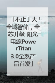 不止于大！全域智储，全芯升级 阳光电源PowerTitan3.0全系产品首发
