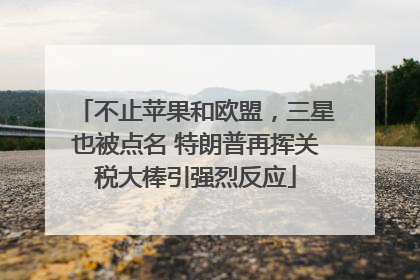 不止苹果和欧盟，三星也被点名 特朗普再挥关税大棒引强烈反应