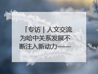 专访｜人文交流为哈中关系发展不断注入新动力——访哈萨克斯坦文化与信息部部长巴拉耶娃