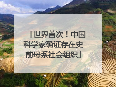 世界首次！中国科学家确证存在史前母系社会组织