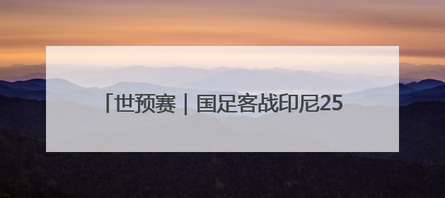 世预赛｜国足客战印尼25人大名单出炉，刘若钒落选