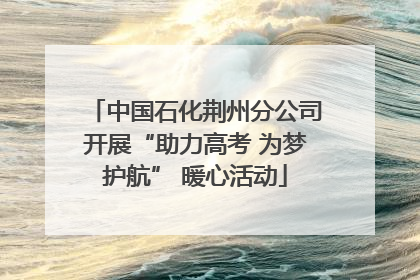 中国石化荆州分公司开展“助力高考 为梦护航” 暖心活动