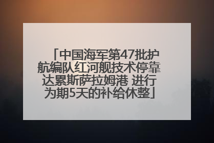 中国海军第47批护航编队红河舰技术停靠达累斯萨拉姆港 进行为期5天的补给休整