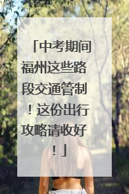 中考期间福州这些路段交通管制！这份出行攻略请收好！