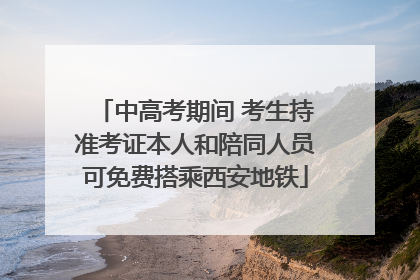 中高考期间 考生持准考证本人和陪同人员可免费搭乘西安地铁