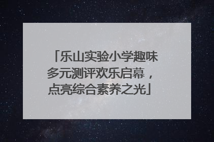 乐山实验小学趣味多元测评欢乐启幕，点亮综合素养之光