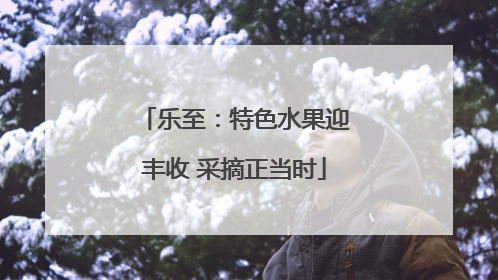 乐至：特色水果迎丰收 采摘正当时