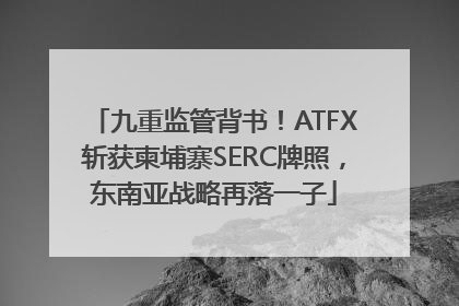 九重监管背书！ATFX斩获柬埔寨SERC牌照，东南亚战略再落一子
