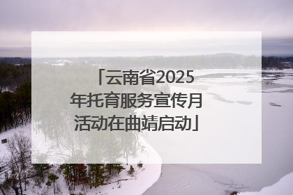 云南省2025年托育服务宣传月活动在曲靖启动