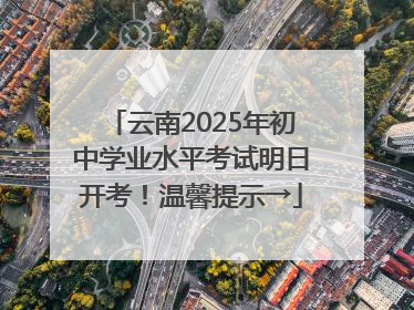 云南2025年初中学业水平考试明日开考！温馨提示→