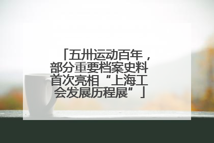 五卅运动百年，部分重要档案史料首次亮相“上海工会发展历程展”