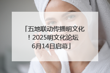 五地联动传播明文化！2025明文化论坛6月14日启幕