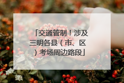 交通管制！涉及三明各县（市、区）考场周边路段