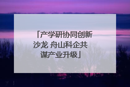 产学研协同创新沙龙 舟山科企共谋产业升级