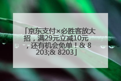 京东支付×必胜客放大招，满29元立减10元，还有机会免单！& 8203;& 8203