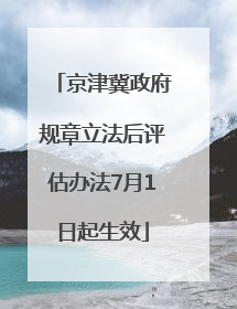 京津冀政府规章立法后评估办法7月1日起生效