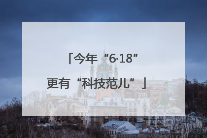 今年“6·18”更有“科技范儿”