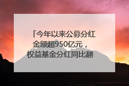 今年以来公募分红金额超950亿元，权益基金分红同比翻倍｜招财猫