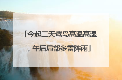 今起三天鹭岛高温高湿，午后局部多雷阵雨