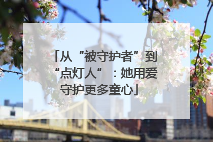 从“被守护者”到“点灯人”：她用爱守护更多童心