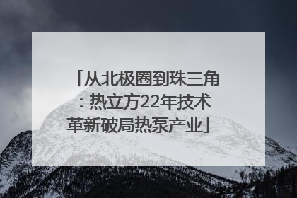 从北极圈到珠三角：热立方22年技术革新破局热泵产业