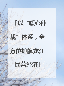 以“暖心仲裁”体系，全方位护航龙江民营经济