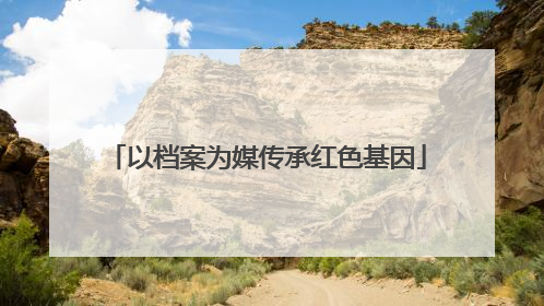 以档案为媒传承红色基因