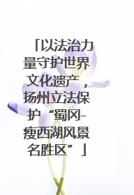 以法治力量守护世界文化遗产，扬州立法保护“蜀冈-瘦西湖风景名胜区”