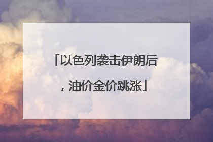 以色列袭击伊朗后，油价金价跳涨