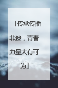 传承传播非遗，青春力量大有可为