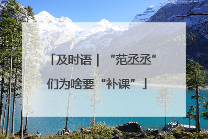 及时语｜“范丞丞”们为啥要“补课”
