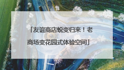 友谊商店蜕变归来！老商场变花园式体验空间