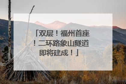 双层！福州首座！二环路象山隧道即将建成！