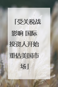 受关税战影响 国际投资人开始重估美国市场