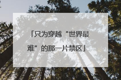 只为穿越“世界最难”的那一片禁区