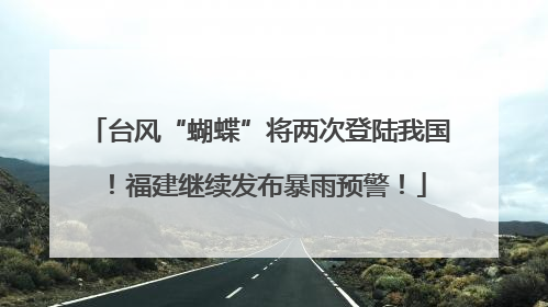 台风“蝴蝶”将两次登陆我国！福建继续发布暴雨预警！