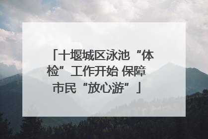 十堰城区泳池“体检”工作开始 保障市民“放心游”