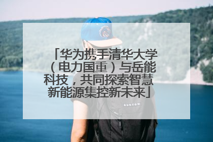华为携手清华大学（电力国重）与岳能科技，共同探索智慧新能源集控新未来