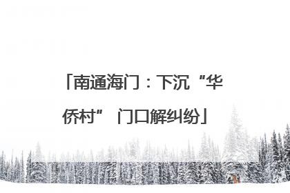 南通海门：下沉“华侨村” 门口解纠纷
