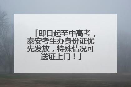 即日起至中高考，泰安考生办身份证优先发放，特殊情况可送证上门！