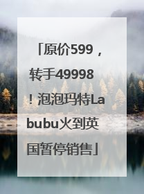 原价599，转手49998！泡泡玛特Labubu火到英国暂停销售