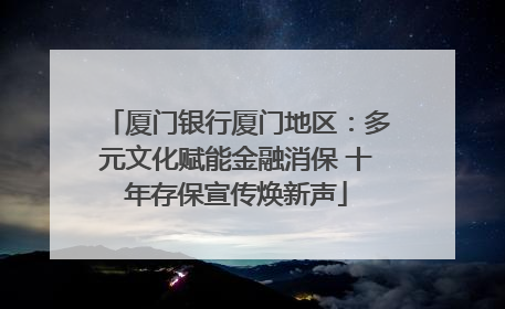 厦门银行厦门地区：多元文化赋能金融消保 十年存保宣传焕新声