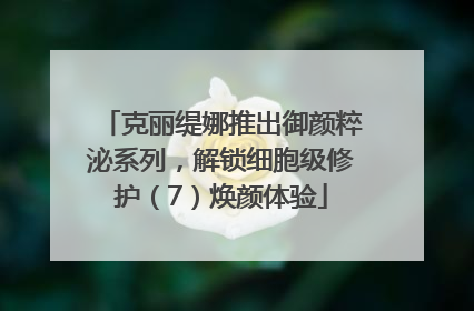 克丽缇娜推出御颜粹泌系列，解锁细胞级修护（7）焕颜体验